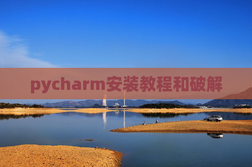 pycharm安装教程和破解 pycharm安装教程和破解